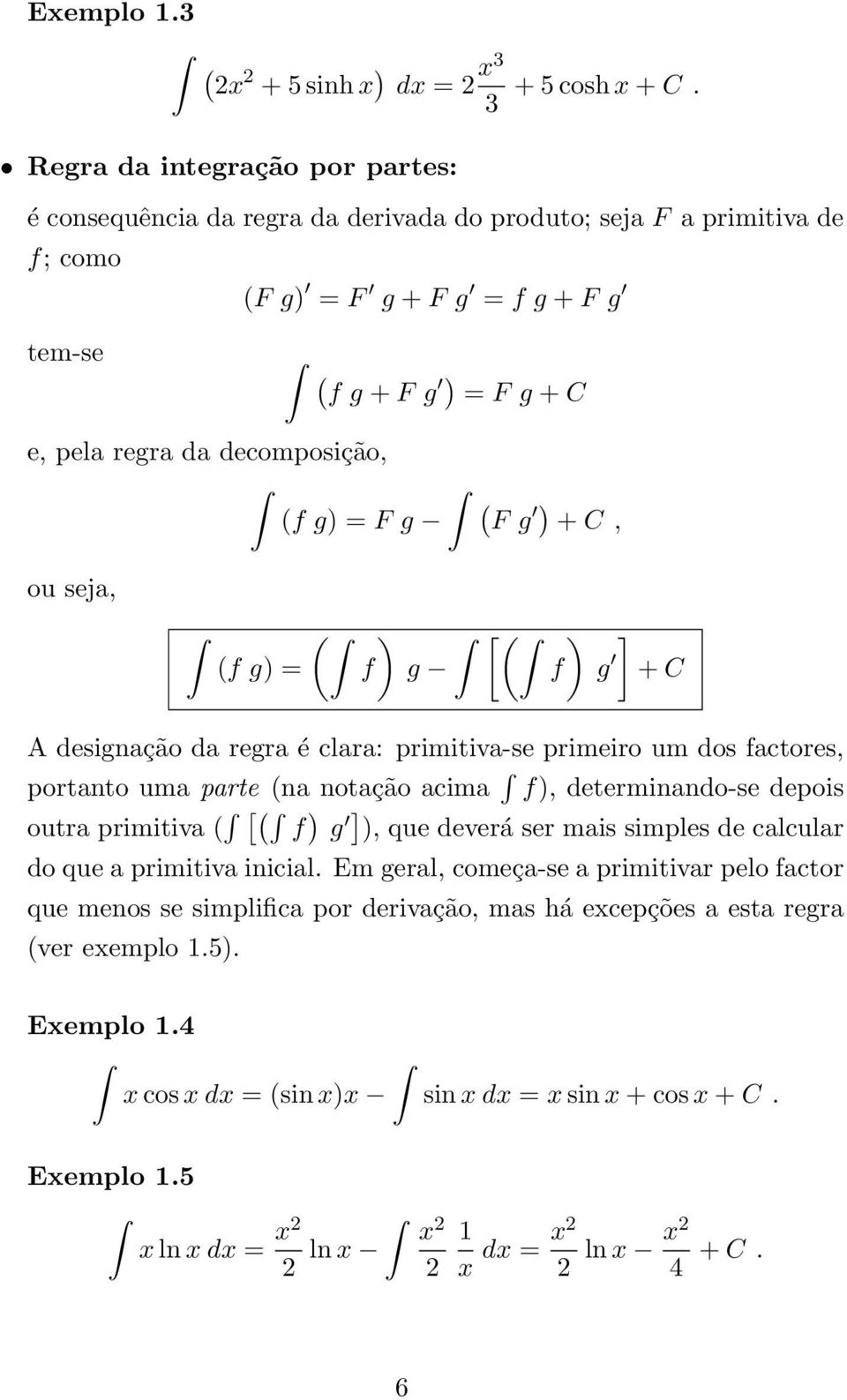 = F g (F g ) + C, ou sej, ( (f g) = ) [( f g ) ] f g + C A designção d regr é clr: primitiv-se primeiro um dos fctores, portnto um prte (n notção cim f), determinndo-se depois outr primitiv