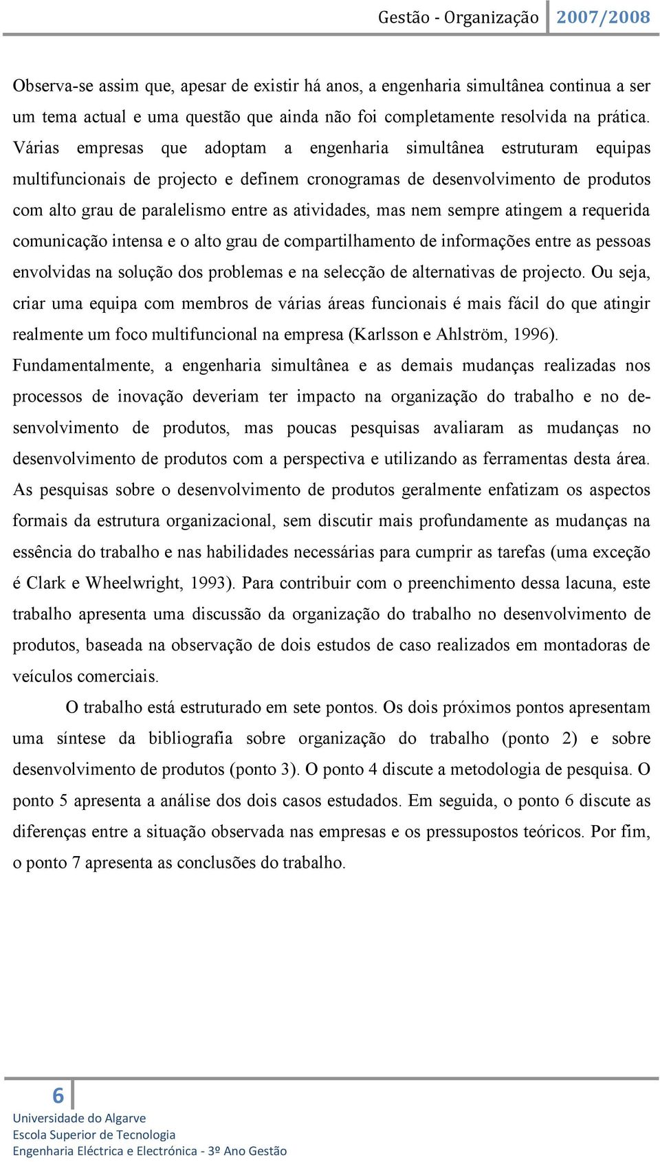 atividades, mas nem sempre atingem a requerida comunicação intensa e o alto grau de compartilhamento de informações entre as pessoas envolvidas na solução dos problemas e na selecção de alternativas