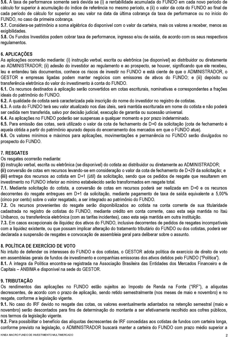 Considera-se patrimônio a soma algébrica do disponível com o valor da carteira, mais os valores a receber, menos as exigibilidades. 5.8.