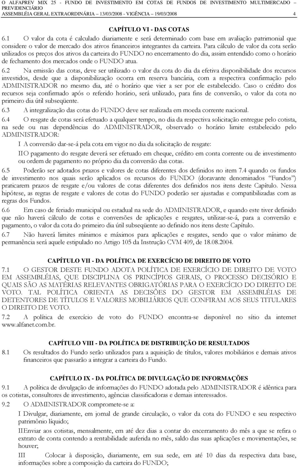 Para cálculo de valor da cota serão utilizados os preços dos ativos da carteira do FUNDO no encerramento do dia, assim entendido como o horário de fechamento dos mercados onde o FUNDO atua. 6.