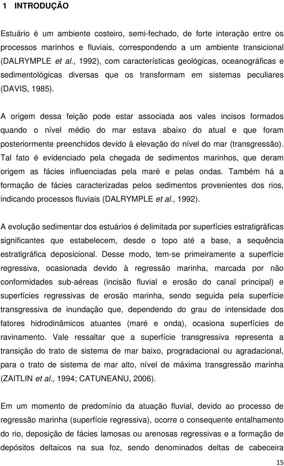 A origem dessa feição pode estar associada aos vales incisos formados quando o nível médio do mar estava abaixo do atual e que foram posteriormente preenchidos devido à elevação do nível do mar