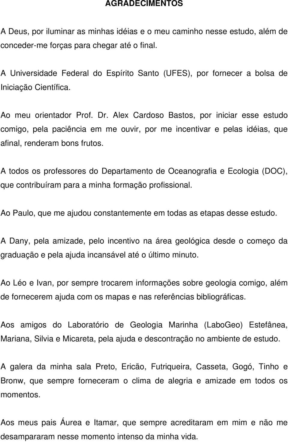 Alex Cardoso Bastos, por iniciar esse estudo comigo, pela paciência em me ouvir, por me incentivar e pelas idéias, que afinal, renderam bons frutos.