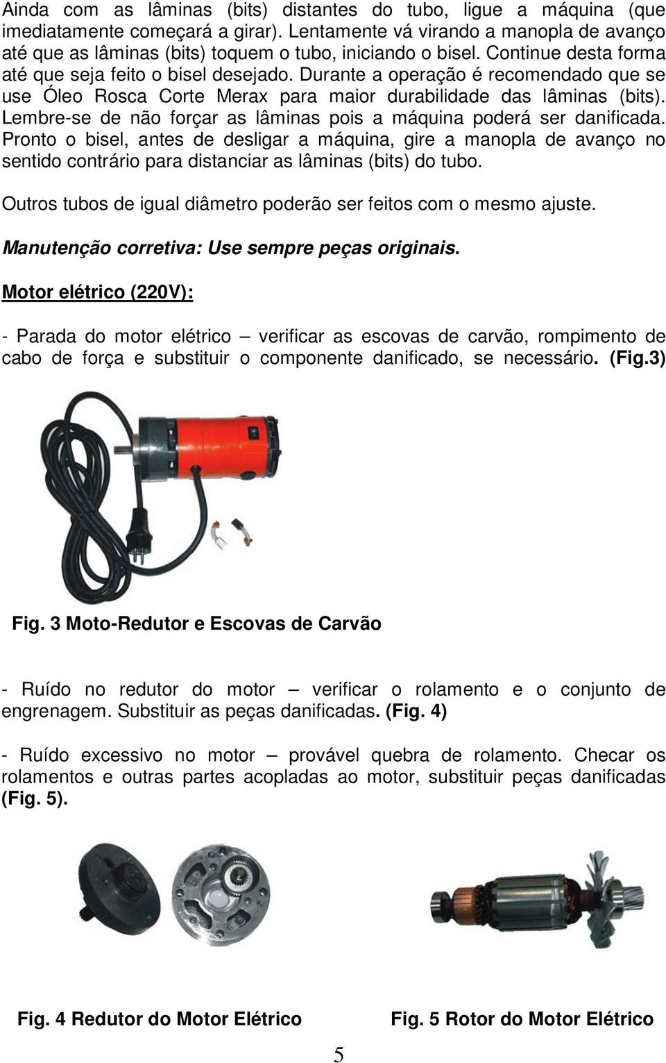 Durante a operação é recomendado que se use Óleo Rosca Corte Merax para maior durabilidade das lâminas (bits). Lembre-se de não forçar as lâminas pois a máquina poderá ser danificada.