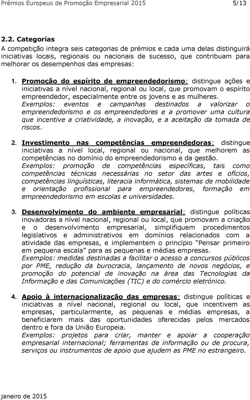 2. Categorias A competição integra seis categorias de prémios e cada uma delas distinguirá iniciativas locais, regionais ou nacionais de sucesso, que contribuam para melhorar os desempenhos das