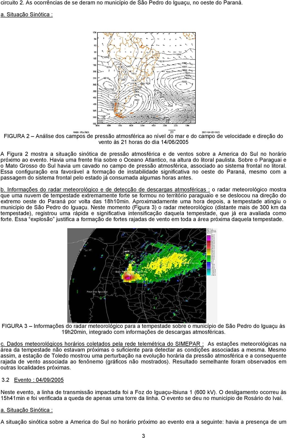 atmosférica e de ventos sobre a America do Sul no horário próximo ao evento. Havia uma frente fria sobre o Oceano Atlantico, na altura do litoral paulista.