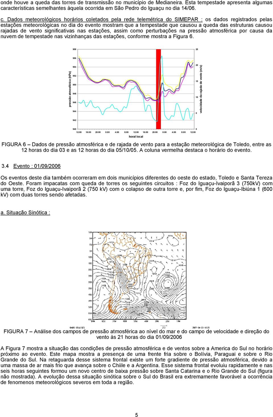 Dados meteorológicos horários coletados pela rede telemétrica do SIMEPAR : os dados registrados pelas estações meteorológicas no dia do evento mostram que a tempestade que causou a queda das