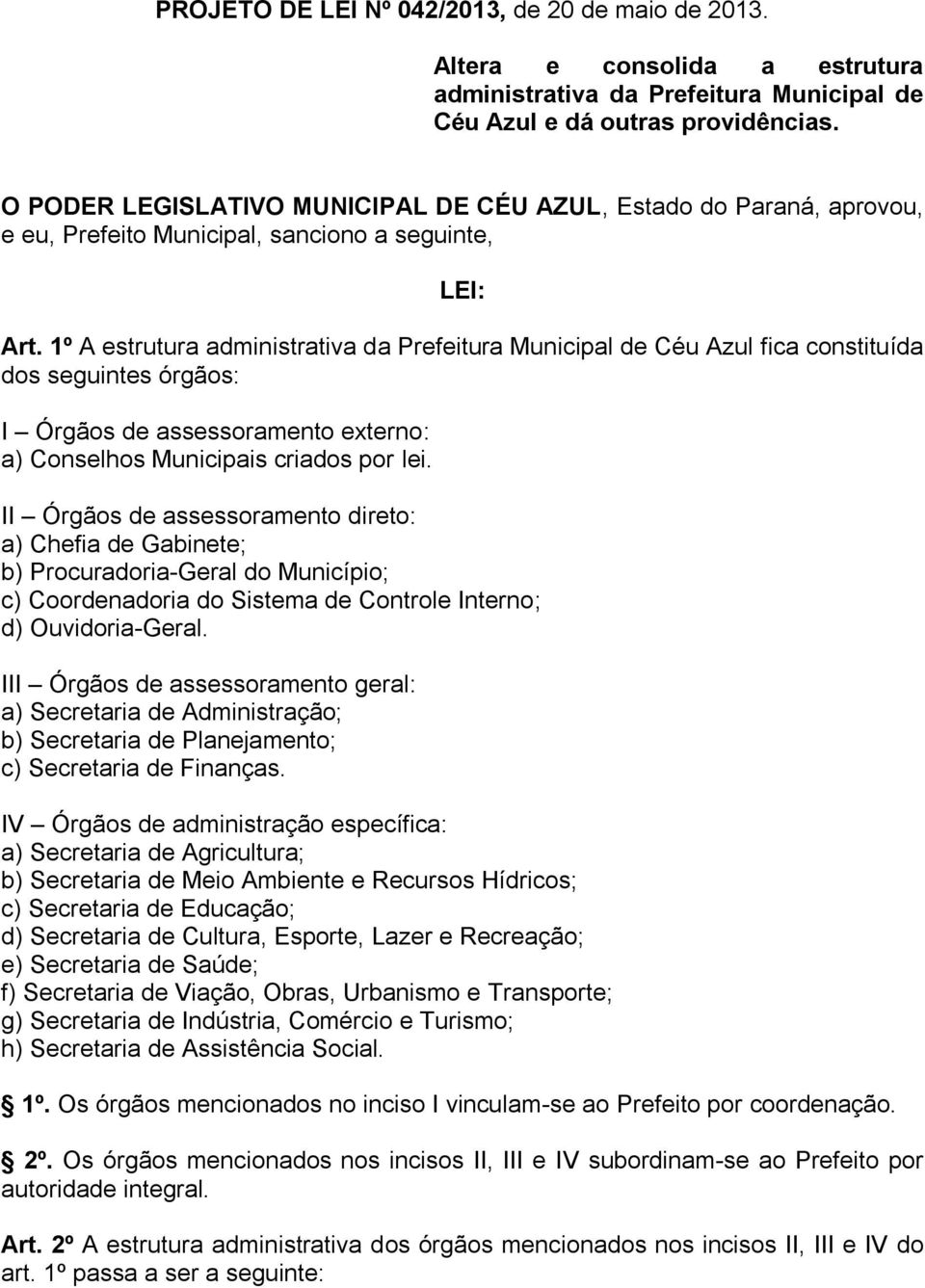 1º A estrutura administrativa da Prefeitura Municipal de Céu Azul fica constituída dos seguintes órgãos: I Órgãos de assessoramento externo: a) Conselhos Municipais criados por lei.