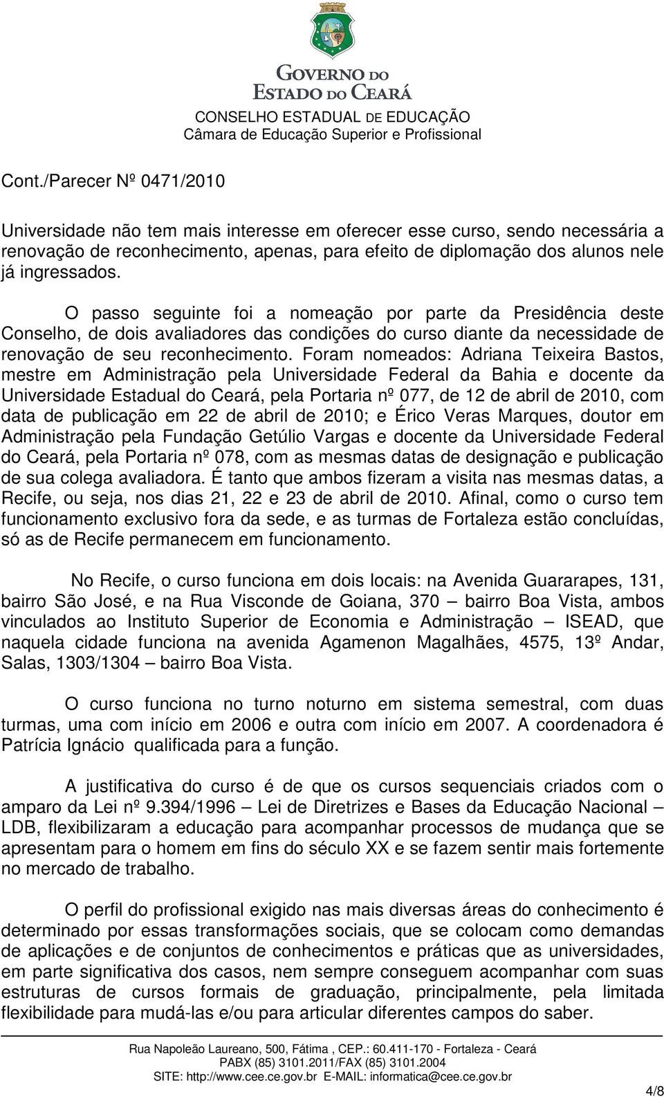 Foram nomeados: Adriana Teixeira Bastos, mestre em Administração pela Universidade Federal da Bahia e docente da Universidade Estadual do Ceará, pela Portaria nº 077, de 12 de abril de 2010, com data