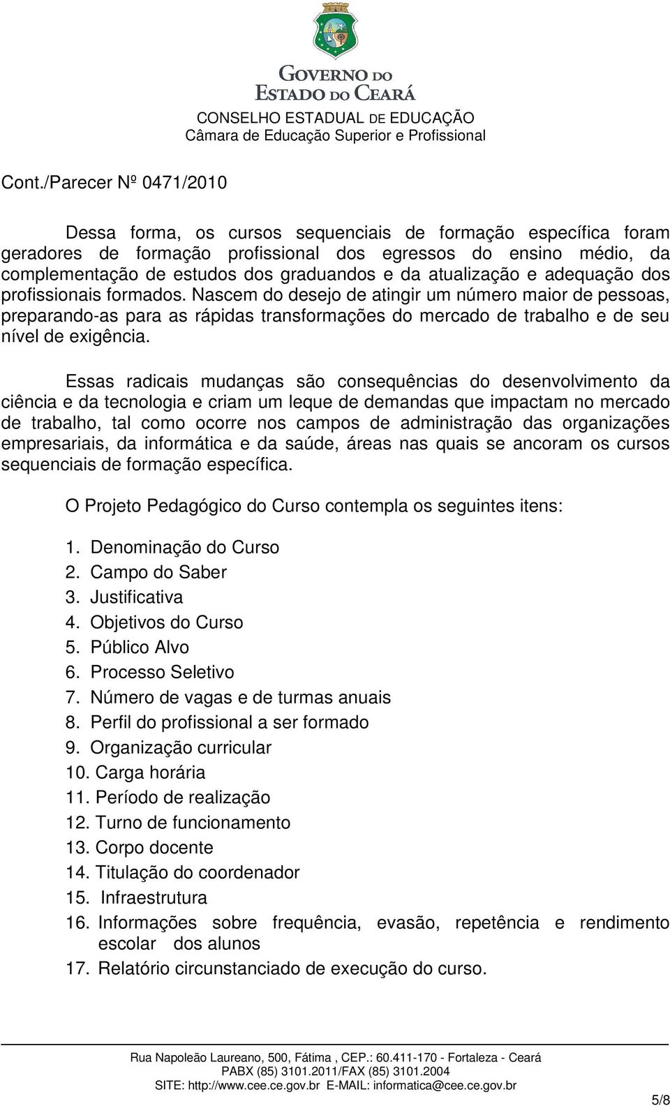 Essas radicais mudanças são consequências do desenvolvimento da ciência e da tecnologia e criam um leque de demandas que impactam no mercado de trabalho, tal como ocorre nos campos de administração