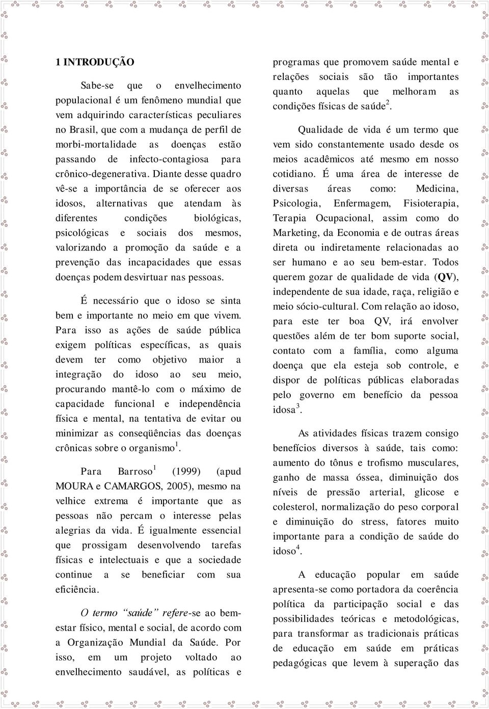 Diante desse quadro vê-se a importância de se oferecer aos idosos, alternativas que atendam às diferentes condições biológicas, psicológicas e sociais dos mesmos, valorizando a promoção da saúde e a