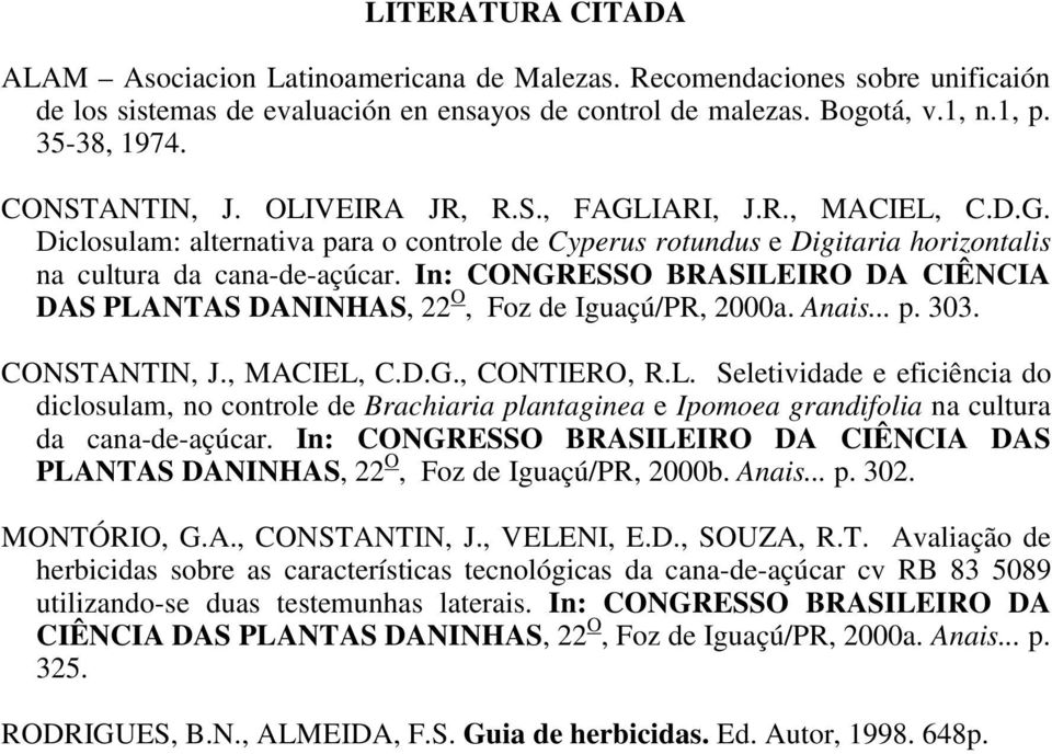 In: CONGRESSO BRASILEIRO DA CIÊNCIA DAS PLANTAS DANINHAS, 22 O, Foz de Iguaçú/PR, 2a. Anais... p. 33. CONSTANTIN, J., MACIEL, C.D.G., CONTIERO, R.L. Seletividade e eficiência do diclosulam, no controle de Brachiaria plantaginea e Ipomoea grandifolia na cultura da canadeaçúcar.