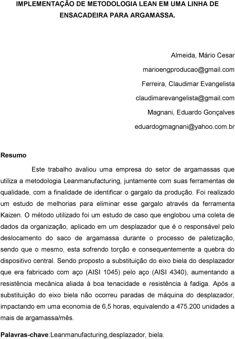 ferramentas de qualidade, com a finalidade de identificar o gargalo da produção. Foi realizado um estudo de melhorias para eliminar esse gargalo através da ferramenta Kaizen.