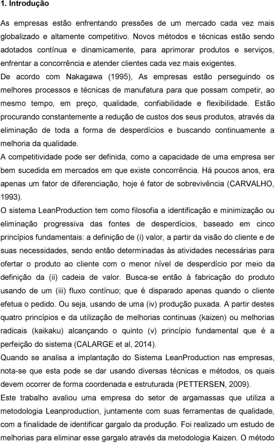 De acordo com Nakagawa (1995), As empresas estão perseguindo os melhores processos e técnicas de manufatura para que possam competir, ao mesmo tempo, em preço, qualidade, confiabilidade e