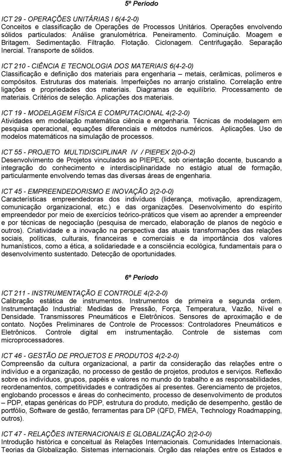 ICT 210 - CIÊNCIA E TECNOLOGIA DOS MATERIAIS 6(4-2-0) Classificação e definição dos materiais para engenharia metais, cerâmicas, polímeros e compósitos. Estruturas dos materiais.