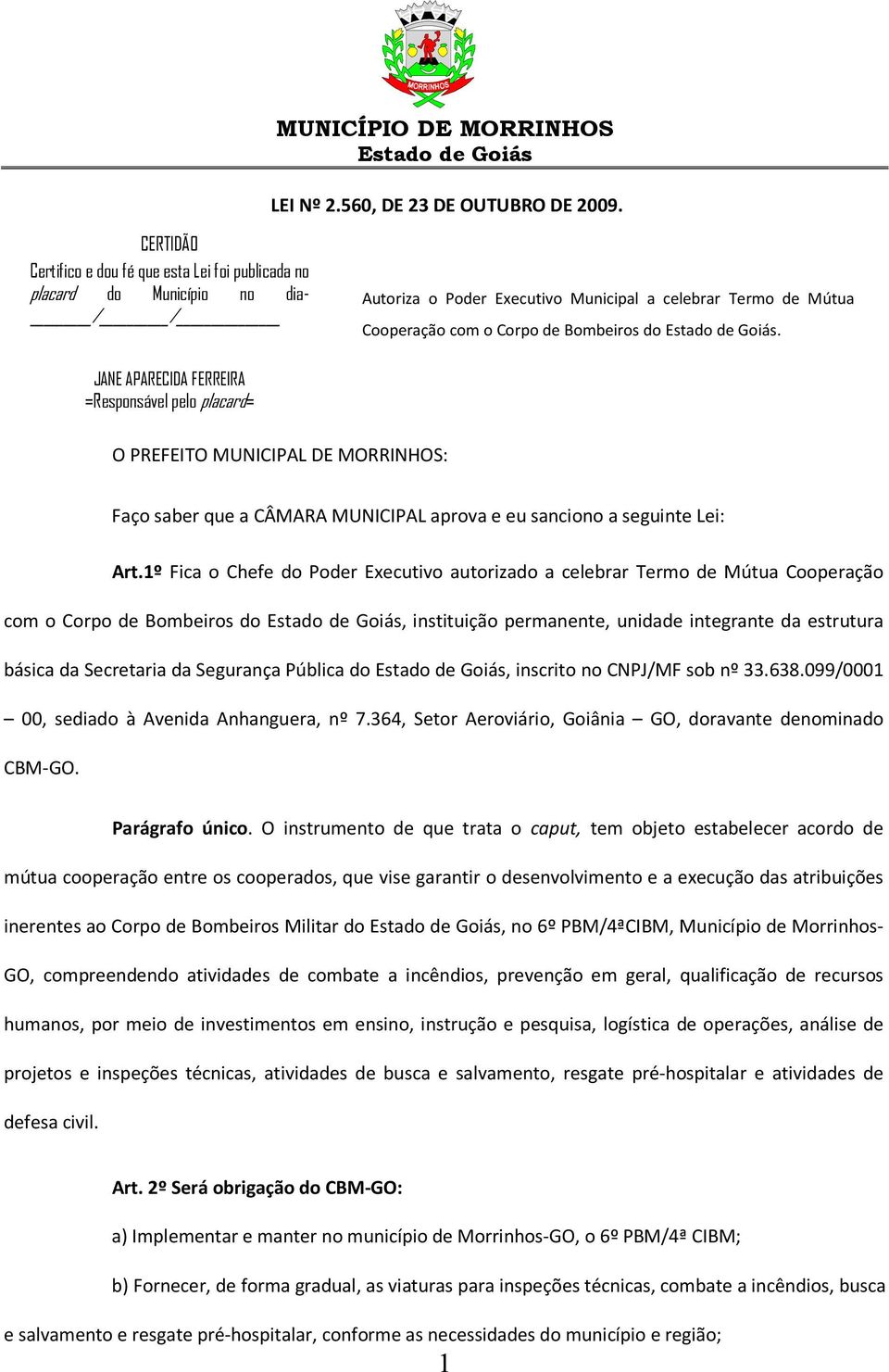 JANE APARECIDA FERREIRA =Responsável pelo placard= O PREFEITO MUNICIPAL DE MORRINHOS: Faço saber que a CÂMARA MUNICIPAL aprova e eu sanciono a seguinte Lei: Art.