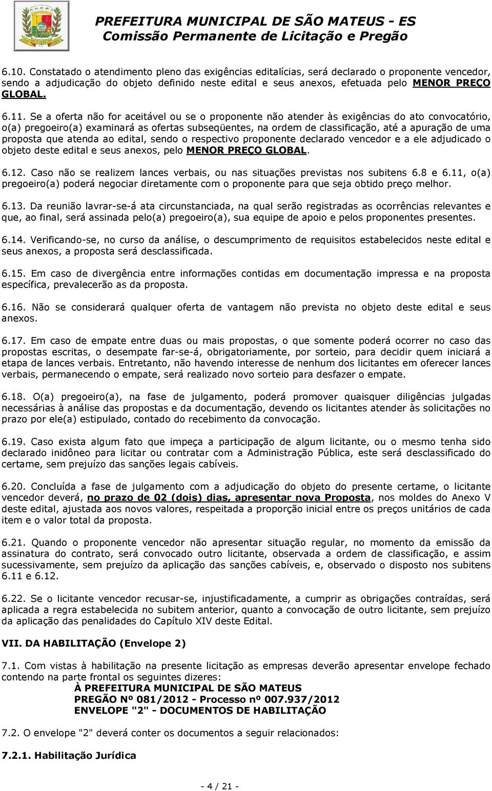 Se a oferta não for aceitável ou se o proponente não atender às exigências do ato convocatório, o(a) pregoeiro(a) examinará as ofertas subseqüentes, na ordem de classificação, até a apuração de uma