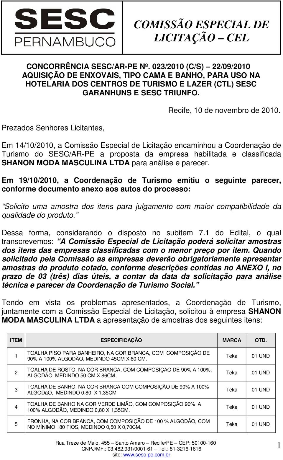 Em 14/10/2010, a Comissão Especial de Licitação encaminhou a Coordenação de Turismo do SESC/AR-PE a proposta da empresa habilitada e classificada SHANON MODA MASCULINA LTDA para análise e parecer.