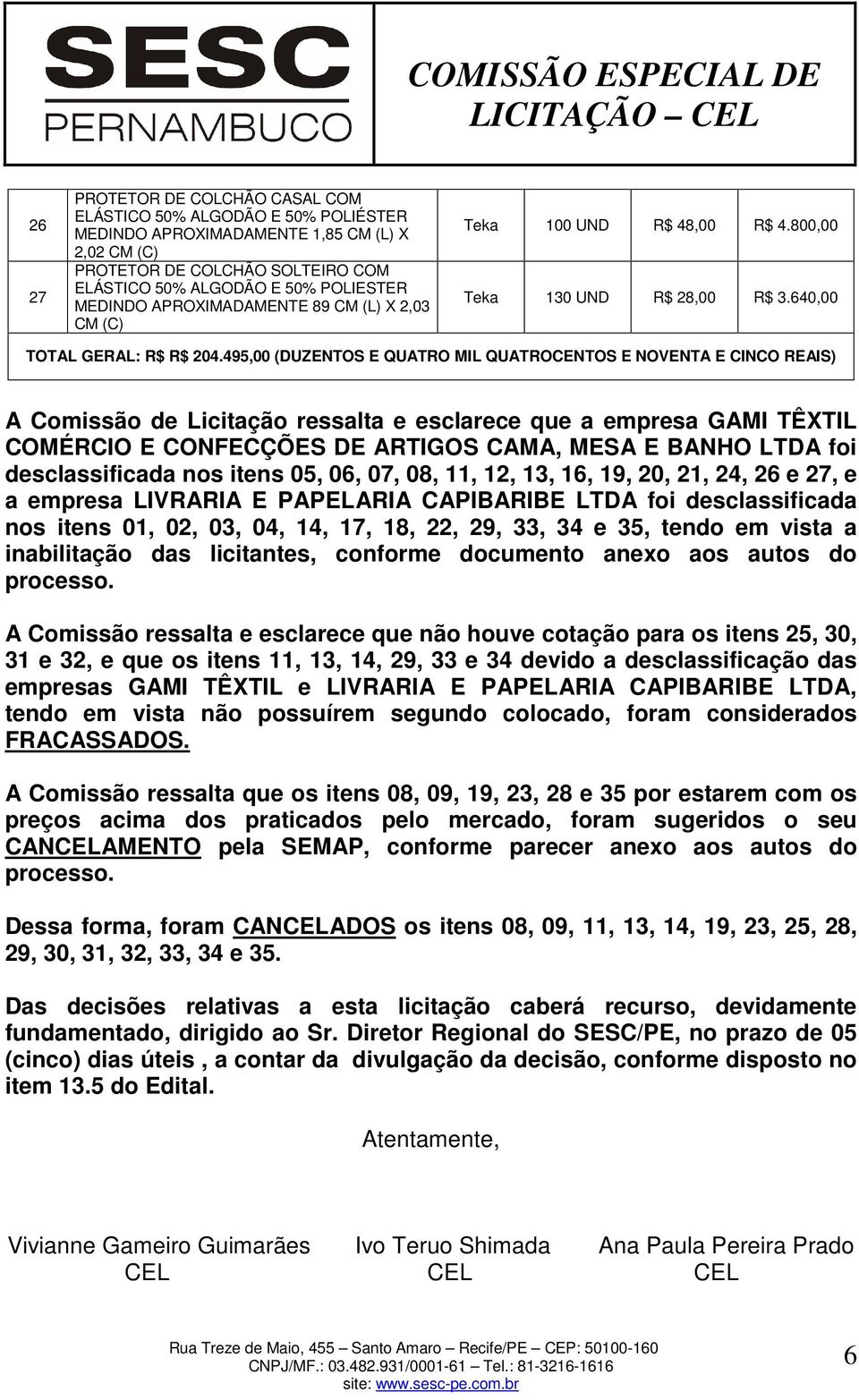 495,00 (DUZENTOS E QUATRO MIL QUATROCENTOS E NOVENTA E CINCO REAIS) A Comissão de Licitação ressalta e esclarece que a empresa GAMI TÊXTIL COMÉRCIO E CONFECÇÕES DE ARTIGOS CAMA, MESA E BANHO LTDA foi