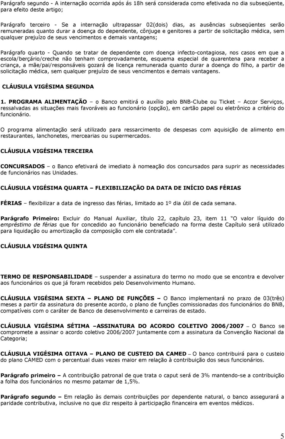 Parágrafo quarto - Quando se tratar de dependente com doença infecto-contagiosa, nos casos em que a escola/berçário/creche não tenham comprovadamente, esquema especial de quarentena para receber a