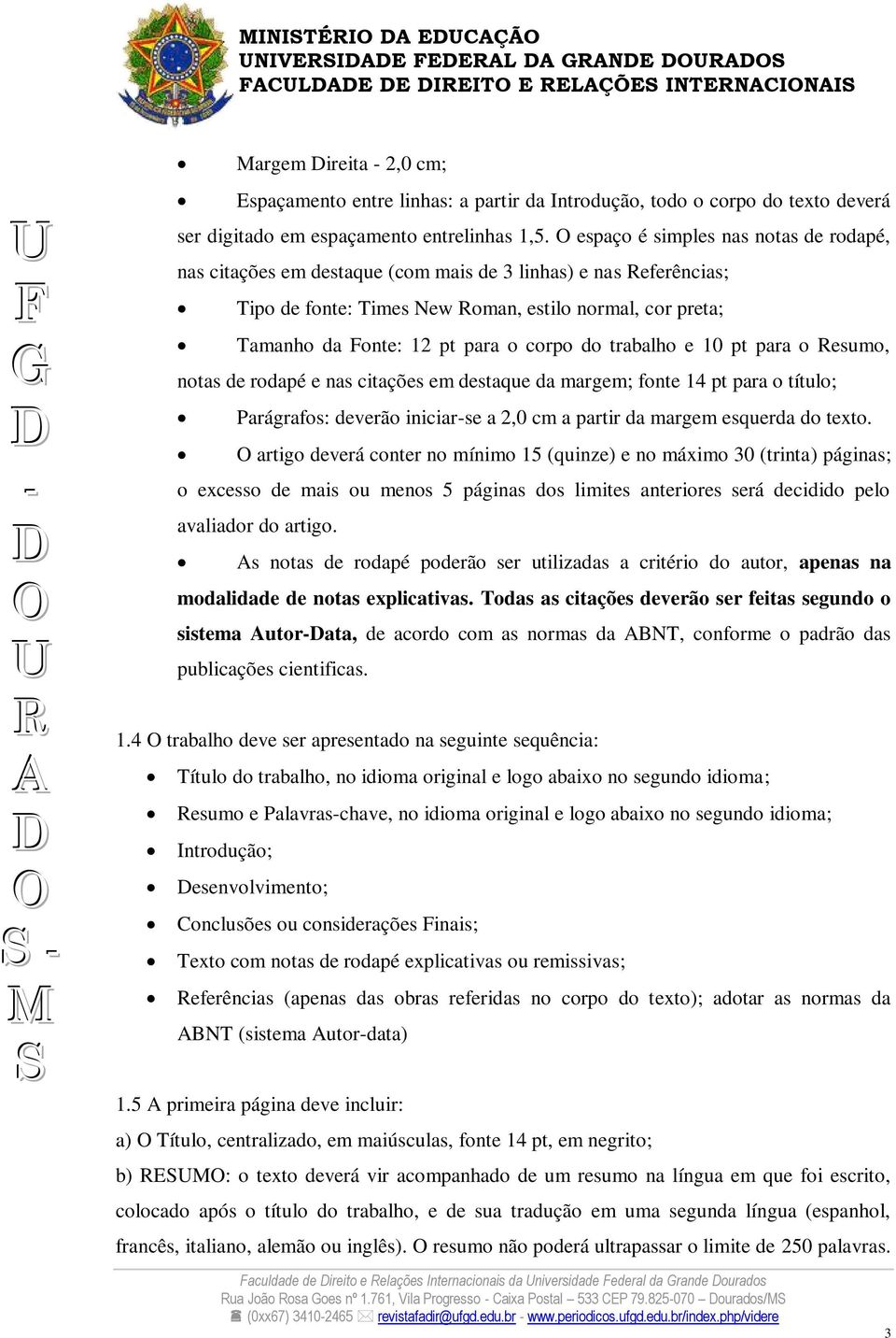 trabalho e 10 pt para o esumo, notas de rodapé e nas citações em destaque da margem; fonte 14 pt para o título; Parágrafos: deverão iniciarse a 2,0 cm a partir da margem esquerda do texto.