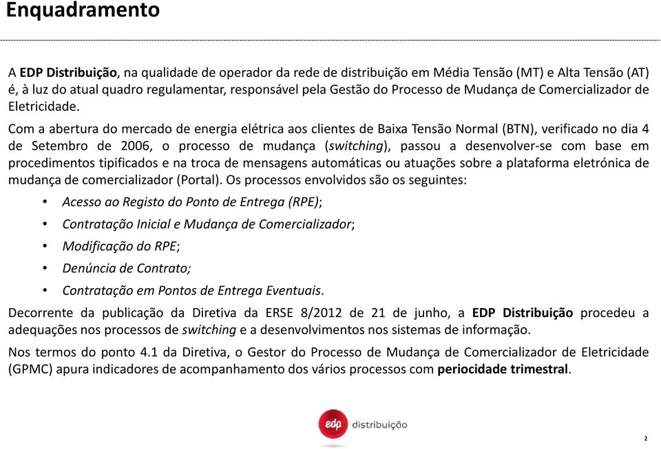 Com a abertura do mercado de energia elétrica aos clientes de Baixa Tensão Normal (BTN), verificado no dia 4 de Setembro de 2006, o processo de mudança (switching), passou a desenvolver-se com base