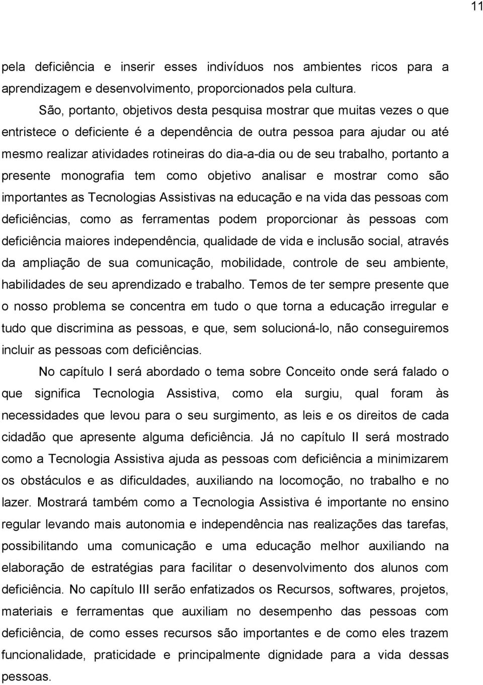 de seu trabalho, portanto a presente monografia tem como objetivo analisar e mostrar como são importantes as Tecnologias Assistivas na educação e na vida das pessoas com deficiências, como as