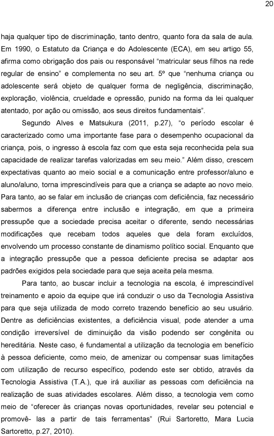 5º que nenhuma criança ou adolescente será objeto de qualquer forma de negligência, discriminação, exploração, violência, crueldade e opressão, punido na forma da lei qualquer atentado, por ação ou