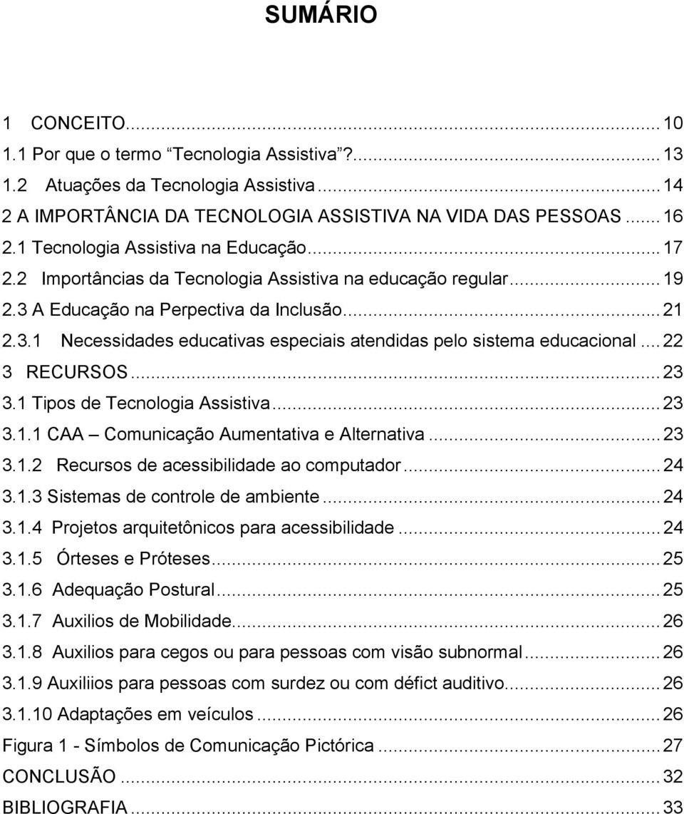 .. 22 3 RECURSOS... 23 3.1 Tipos de Tecnologia Assistiva... 23 3.1.1 CAA Comunicação Aumentativa e Alternativa... 23 3.1.2 Recursos de acessibilidade ao computador... 24 3.1.3 Sistemas de controle de ambiente.