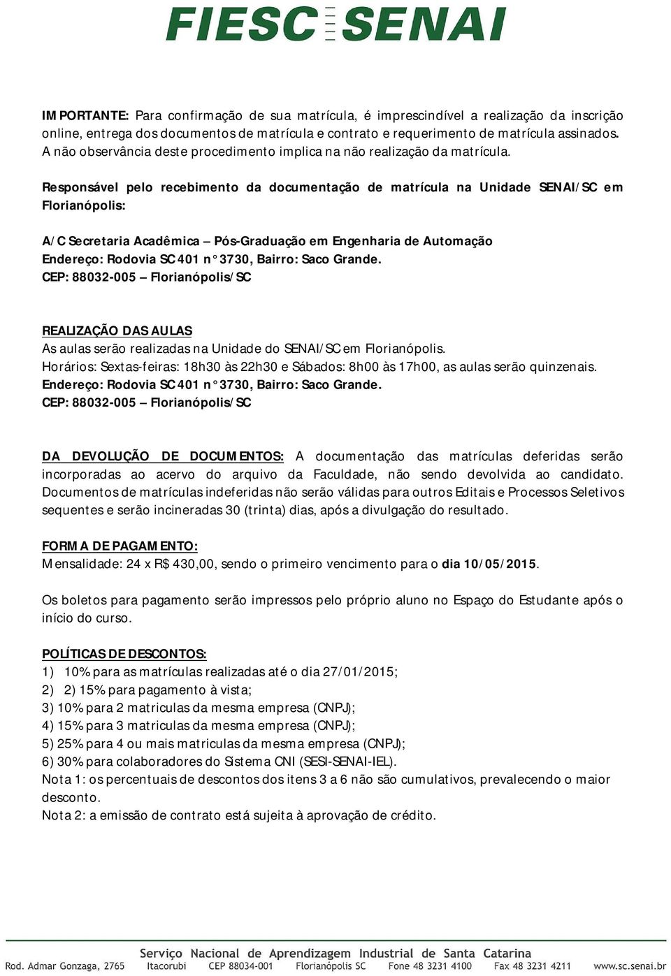 Responsável pelo recebimento da documentação de matrícula na Unidade SENAI/SC em Florianópolis: A/C Secretaria Acadêmica Pós-Graduação em Engenharia de Automação Endereço: Rodovia SC 401 n 3730,