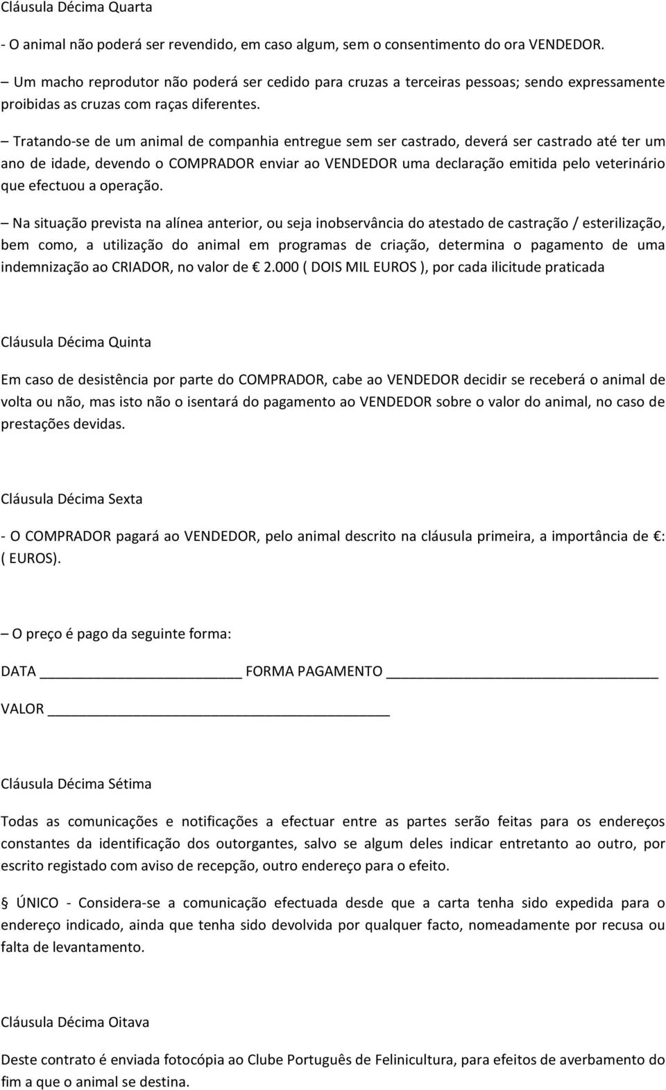 Tratando-se de um animal de companhia entregue sem ser castrado, deverá ser castrado até ter um ano de idade, devendo o COMPRADOR enviar ao VENDEDOR uma declaração emitida pelo veterinário que