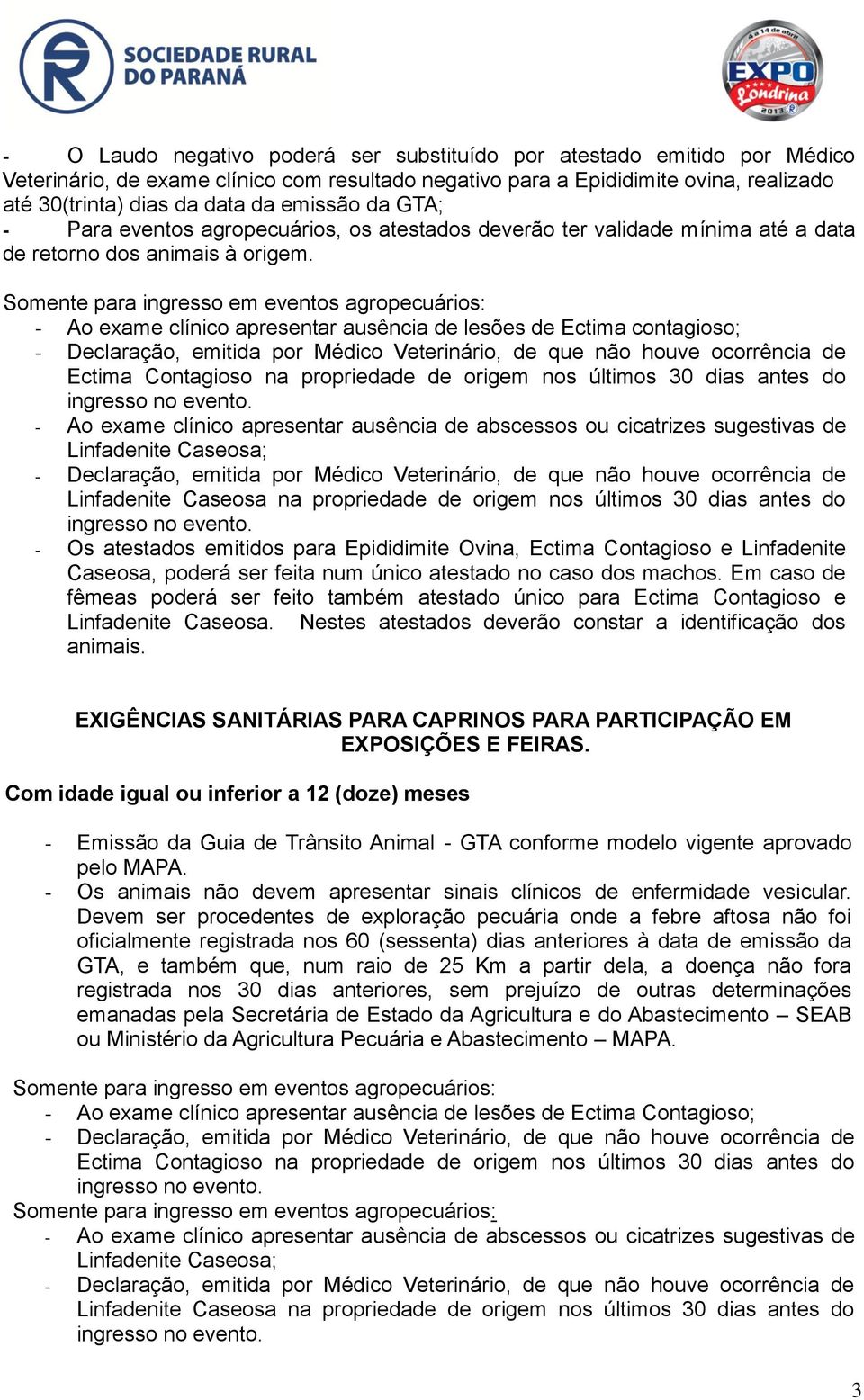 Somente para ingresso em eventos agropecuários: - Ao exame clínico apresentar ausência de lesões de Ectima contagioso; - Declaração, emitida por Médico Veterinário, de que não houve ocorrência de