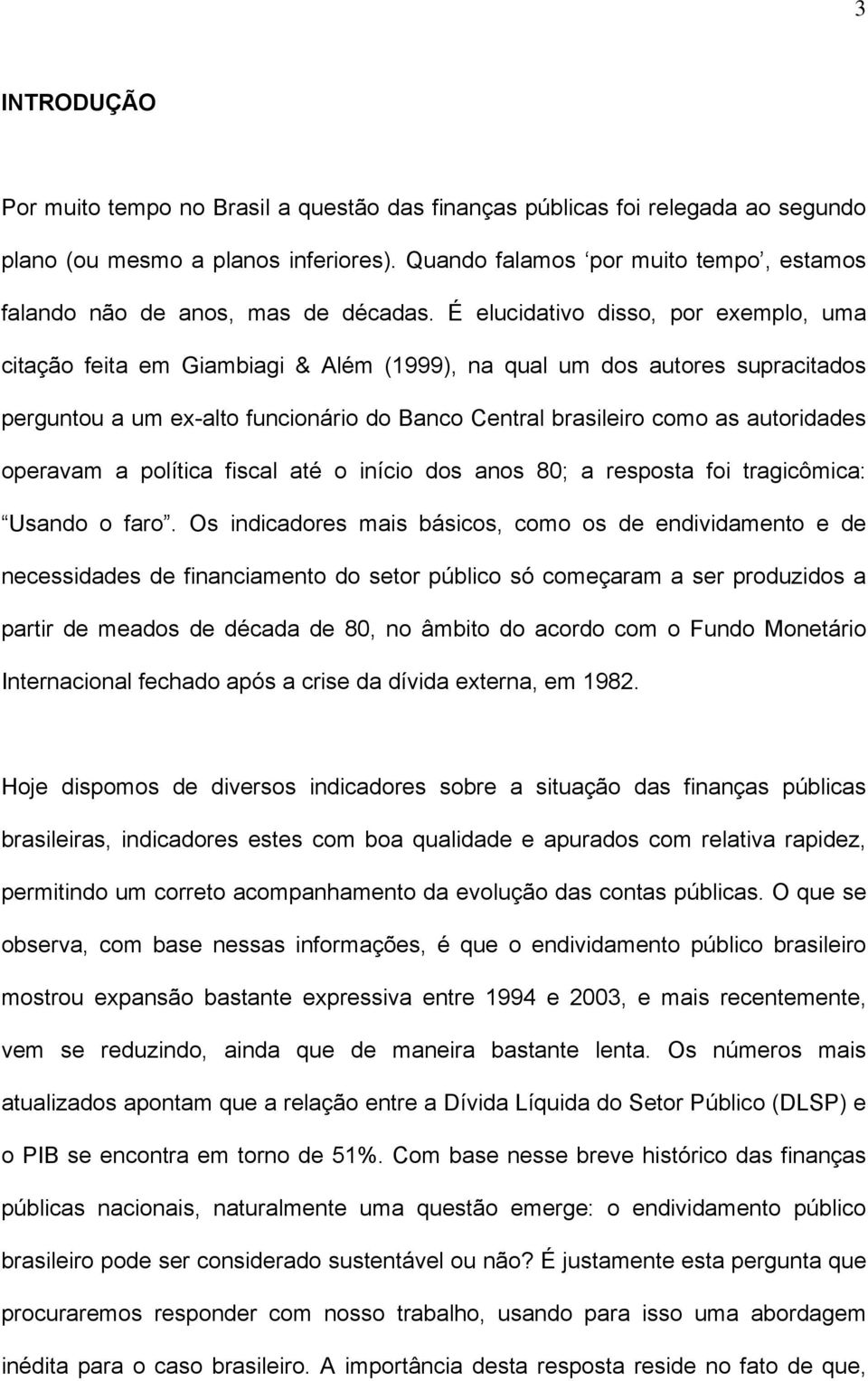 É elucidaivo disso, por exemplo, uma ciação feia em Giambiagi & Além (1999), na qual um dos auores supraciados pergunou a um ex-alo funcionário do Banco Cenral brasileiro como as auoridades operavam