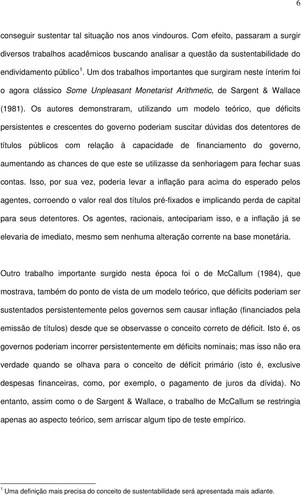 Os auores demonsraram, uilizando um modelo eórico, que déficis persisenes e crescenes do governo poderiam susciar dúvidas dos deenores de íulos públicos com relação à capacidade de financiameno do