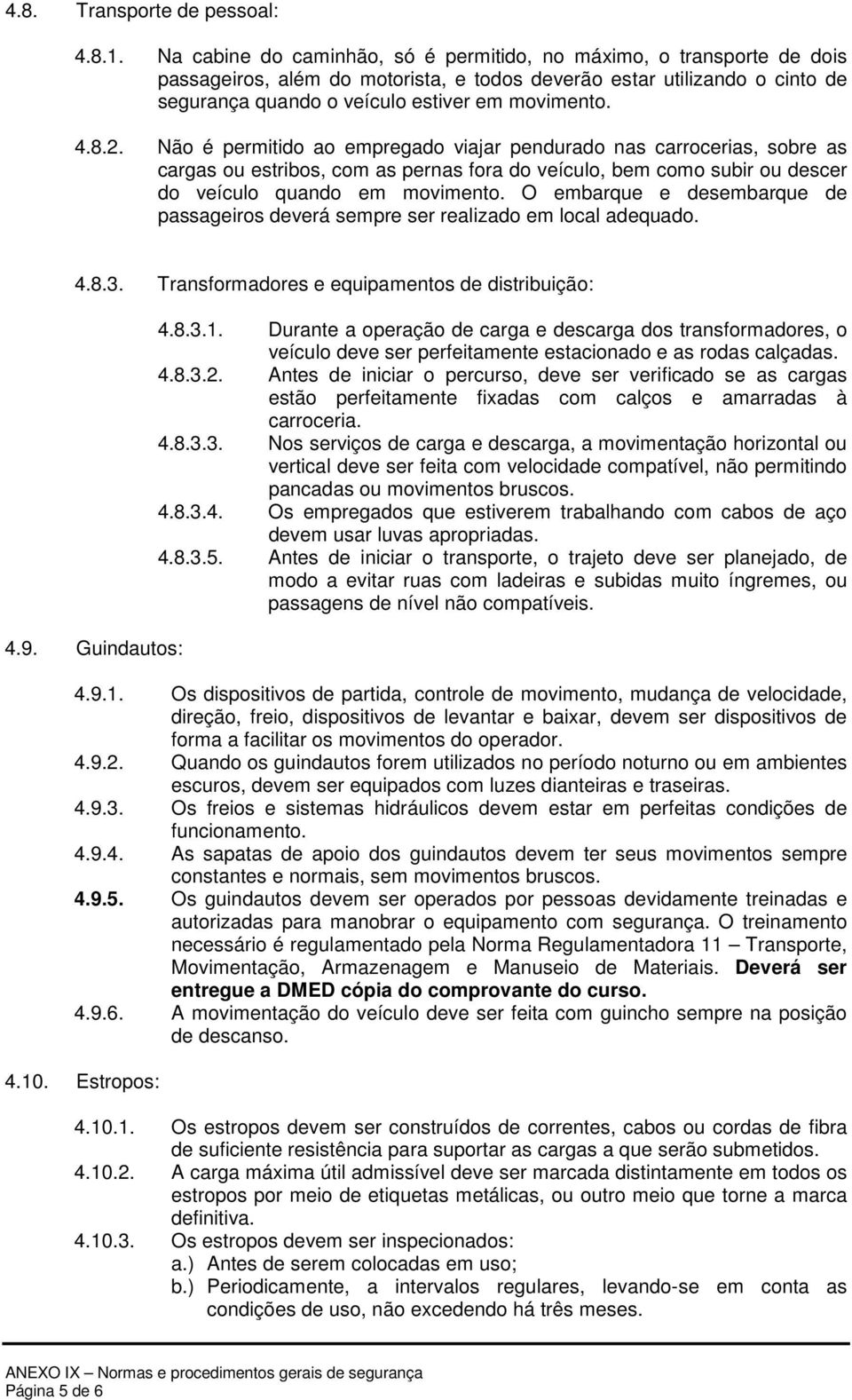 2. Não é permitido ao empregado viajar pendurado nas carrocerias, sobre as cargas ou estribos, com as pernas fora do veículo, bem como subir ou descer do veículo quando em movimento.