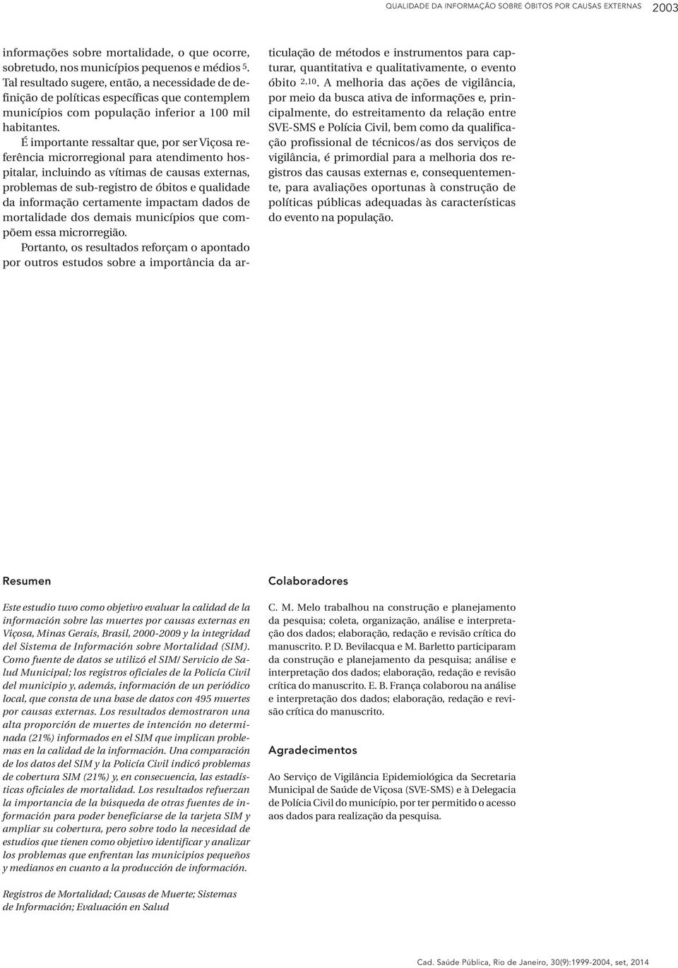 É importante ressaltar que, por ser Viçosa referência microrregional para atendimento hospitalar, incluindo as vítimas de causas externas, problemas de sub-registro de óbitos e qualidade da