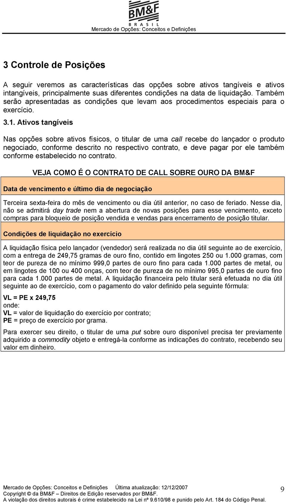 Ativos tangíveis Nas opções sobre ativos físicos, o titular de uma call recebe do lançador o produto negociado, conforme descrito no respectivo contrato, e deve pagar por ele também conforme