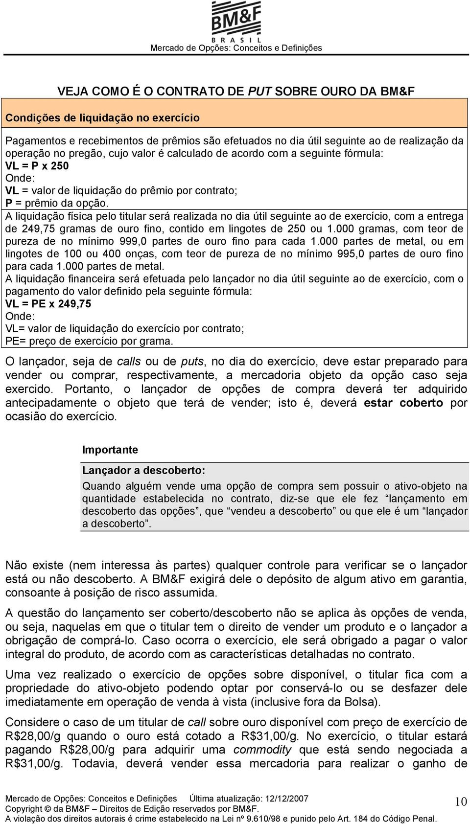 A liquidação física pelo titular será realizada no dia útil seguinte ao de exercício, com a entrega de 249,75 gramas de ouro fino, contido em lingotes de 250 ou 1.