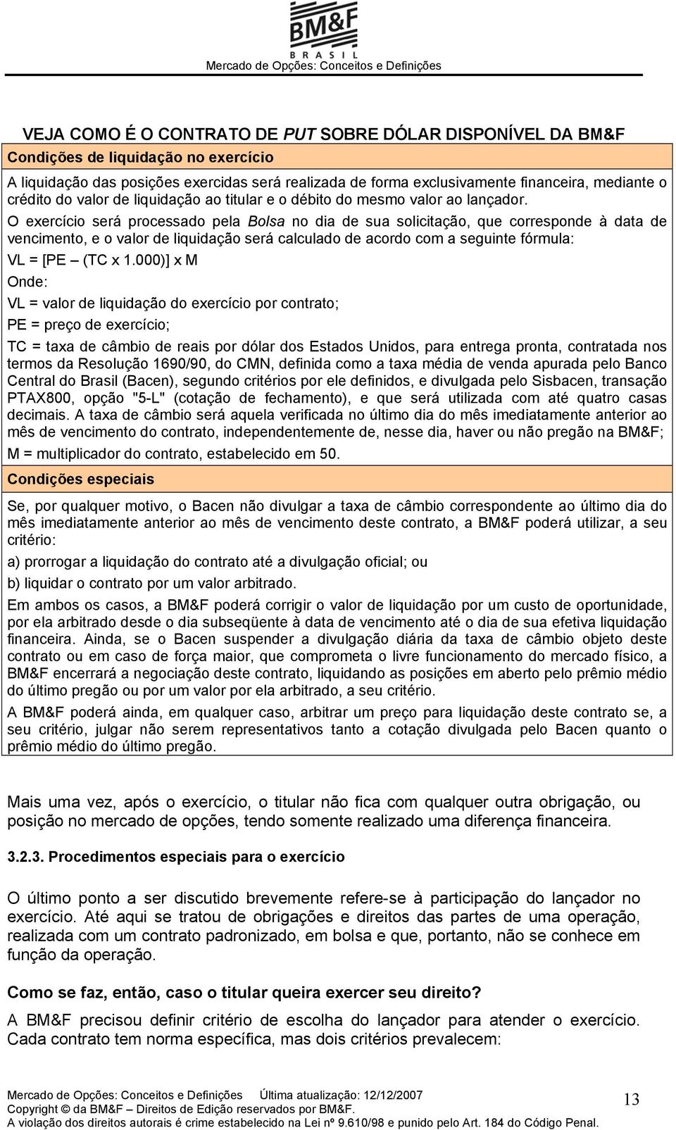 O exercício será processado pela Bolsa no dia de sua solicitação, que corresponde à data de vencimento, e o valor de liquidação será calculado de acordo com a seguinte fórmula: VL = [PE (TC x 1.