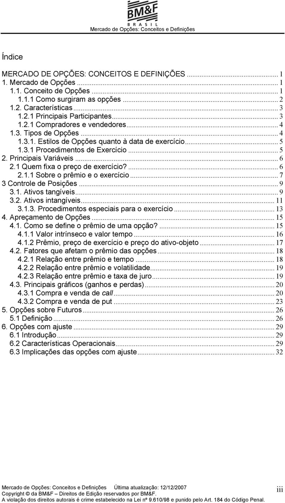 1 Quem fixa o preço de exercício?... 6 2.1.1 Sobre o prêmio e o exercício... 7 3 Controle de Posições... 9 3.1. Ativos tangíveis... 9 3.2. Ativos intangíveis... 11 3.1.3. Procedimentos especiais para o exercício.