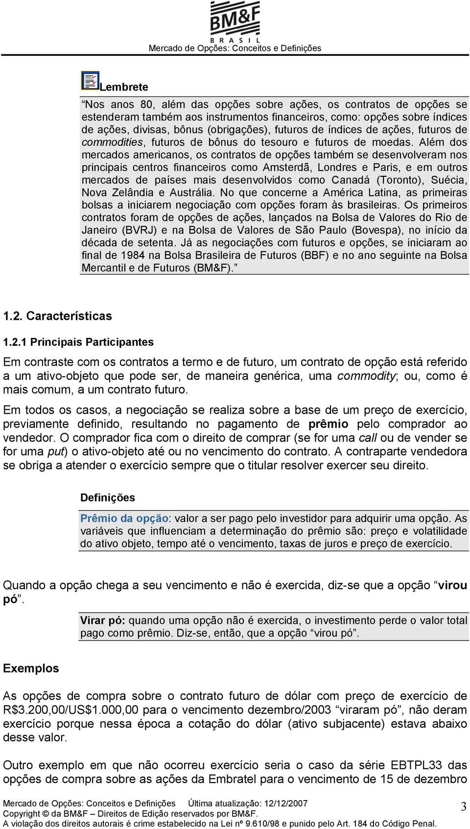 Além dos mercados americanos, os contratos de opções também se desenvolveram nos principais centros financeiros como Amsterdã, Londres e Paris, e em outros mercados de países mais desenvolvidos como