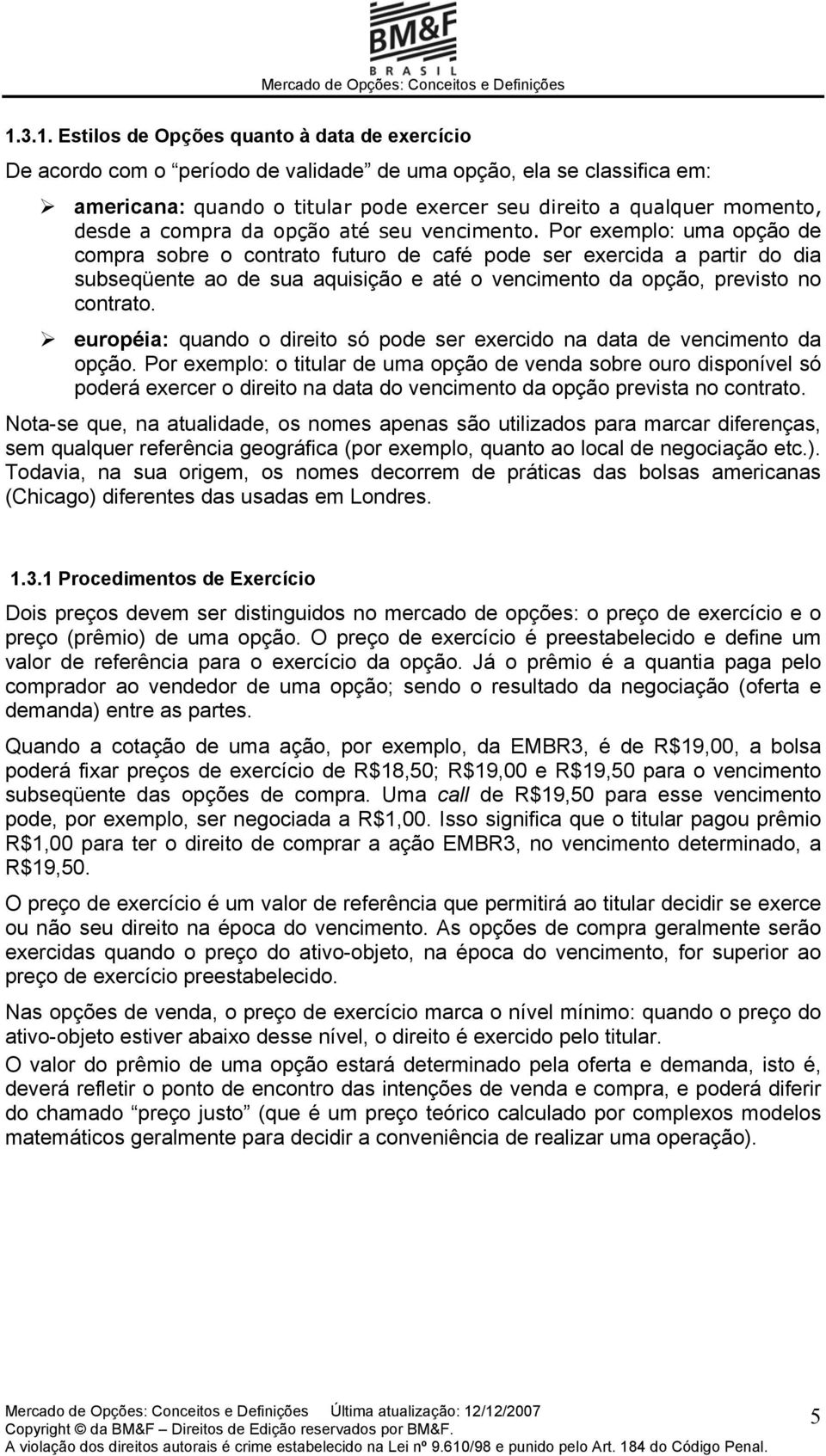 Por exemplo: uma opção de compra sobre o contrato futuro de café pode ser exercida a partir do dia subseqüente ao de sua aquisição e até o vencimento da opção, previsto no contrato.