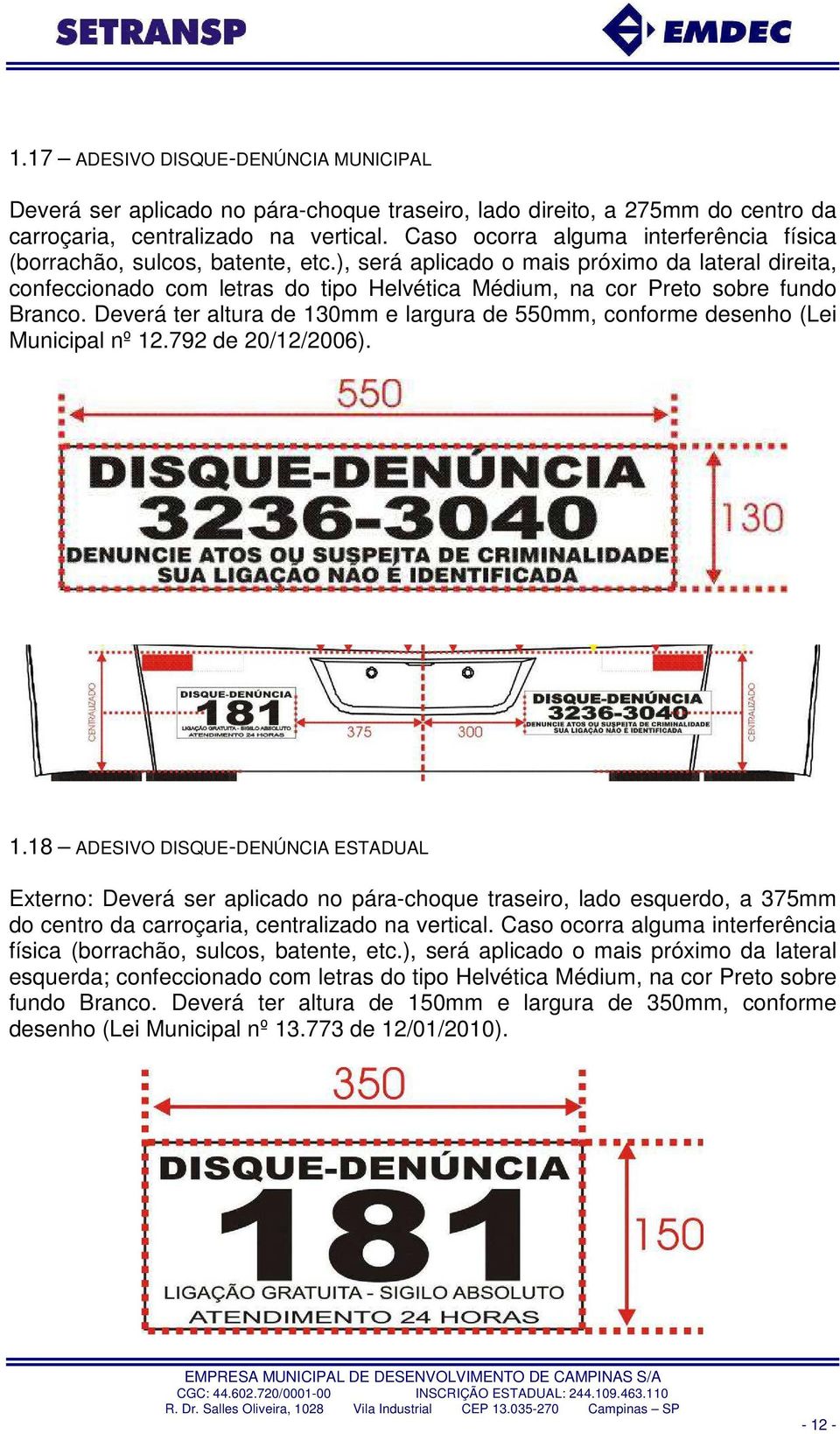 ), será aplicado o mais próximo da lateral direita, confeccionado com letras do tipo Helvética Médium, na cor Preto sobre fundo Branco.