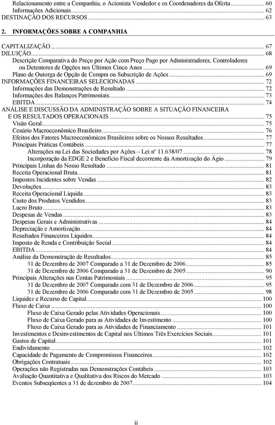 .. 69 Plano de Outorga de Opção de Compra ou Subscrição de Ações... 69 INFORMAÇÕES FINANCEIRAS SELECIONADAS... 72 Informações das Demonstrações de Resultado... 72 Informações dos Balanços Patrimoniais.