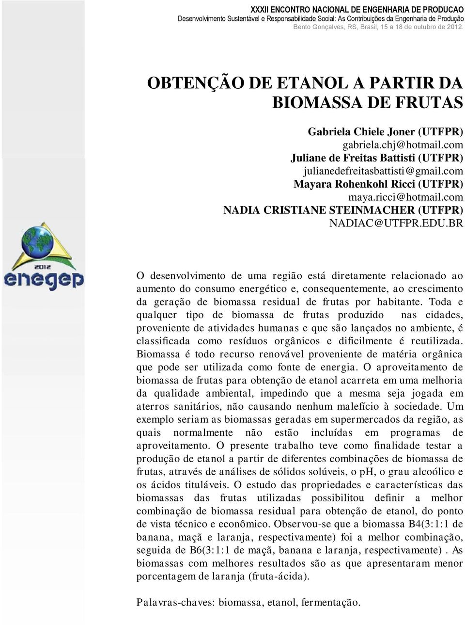 BR O desenvolvimento de uma região está diretamente relacionado ao aumento do consumo energético e, consequentemente, ao crescimento da geração de biomassa residual de frutas por habitante.