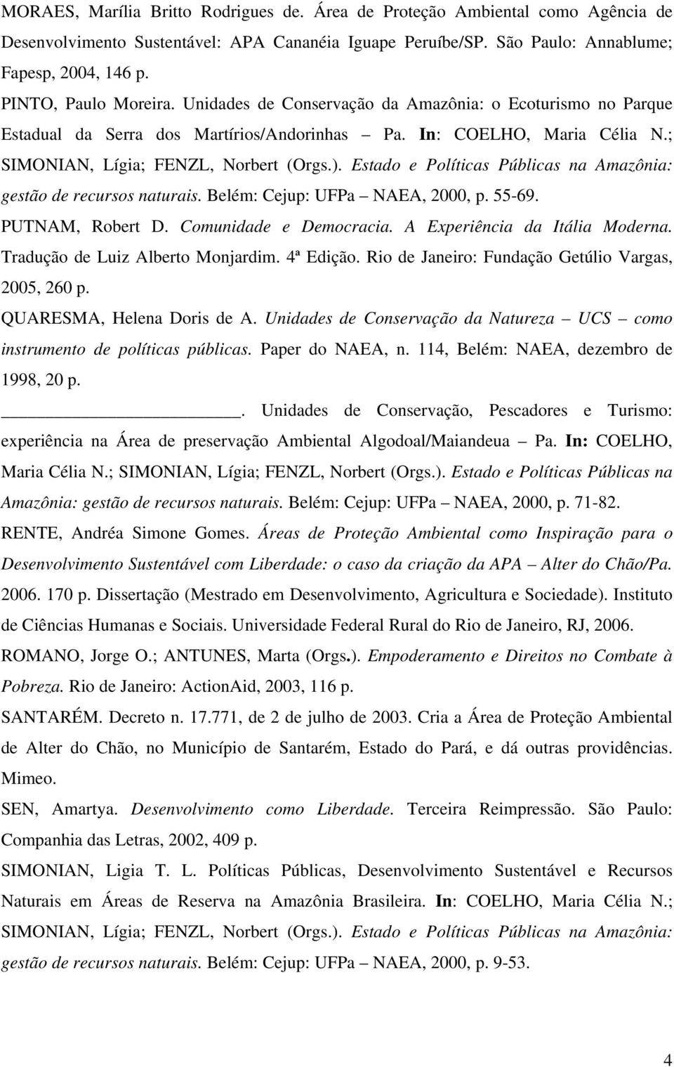 Estado e Políticas Públicas na Amazônia: gestão de recursos naturais. Belém: Cejup: UFPa NAEA, 2000, p. 55-69. PUTNAM, Robert D. Comunidade e Democracia. A Experiência da Itália Moderna.