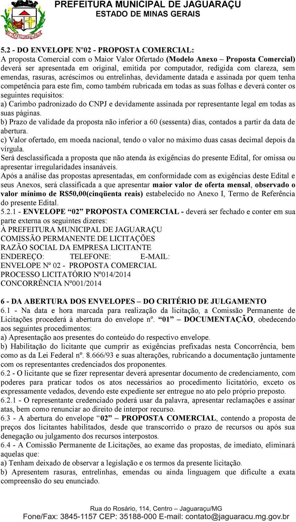 seguintes requisitos: a) Carimbo padronizado do CNPJ e devidamente assinada por representante legal em todas as suas páginas.