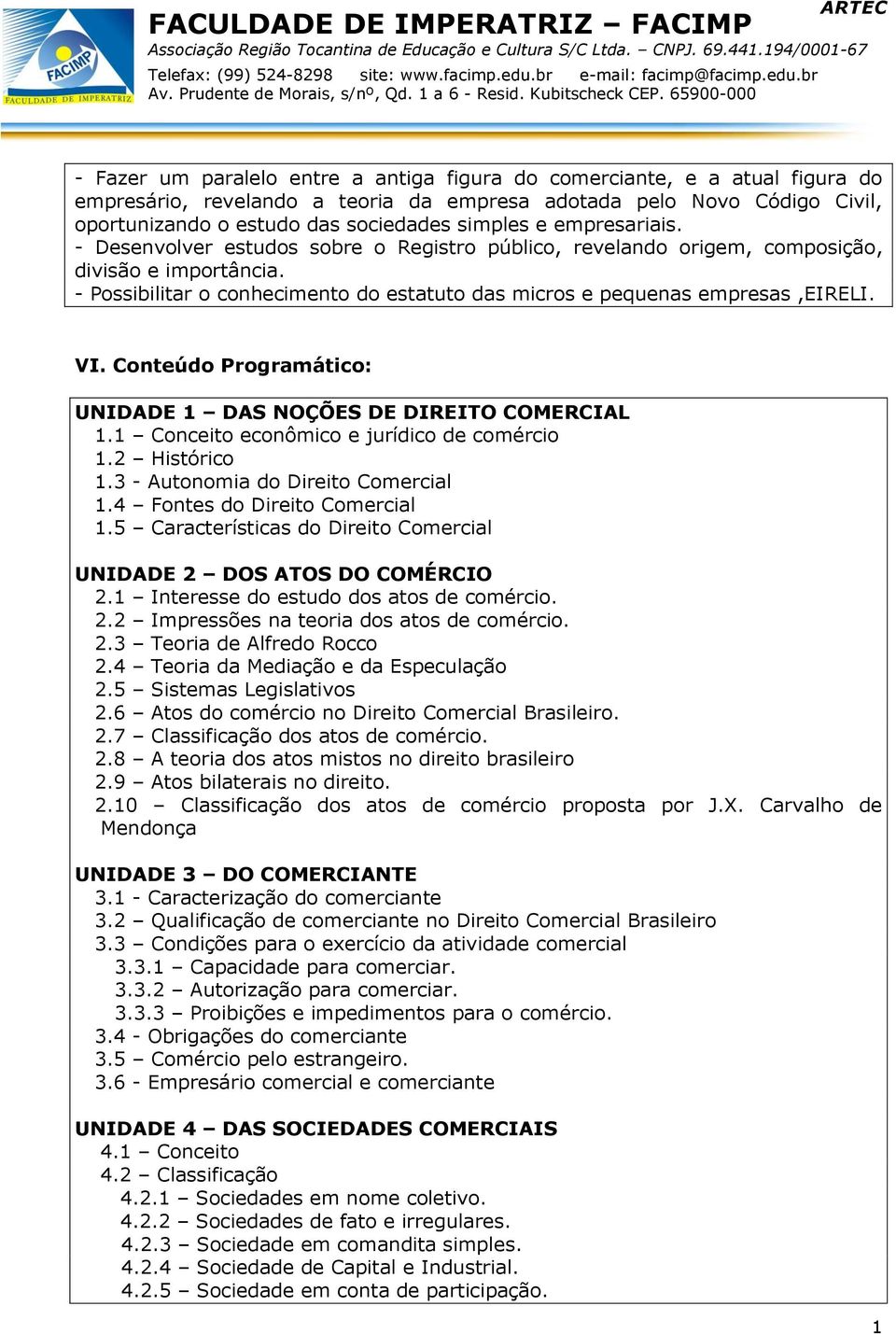 Conteúdo Programático: UNIDADE 1 DAS NOÇÕES DE DIREITO COMERCIAL 1.1 Conceito econômico e jurídico de comércio 1.2 Histórico 1.3 - Autonomia do Direito Comercial 1.4 Fontes do Direito Comercial 1.