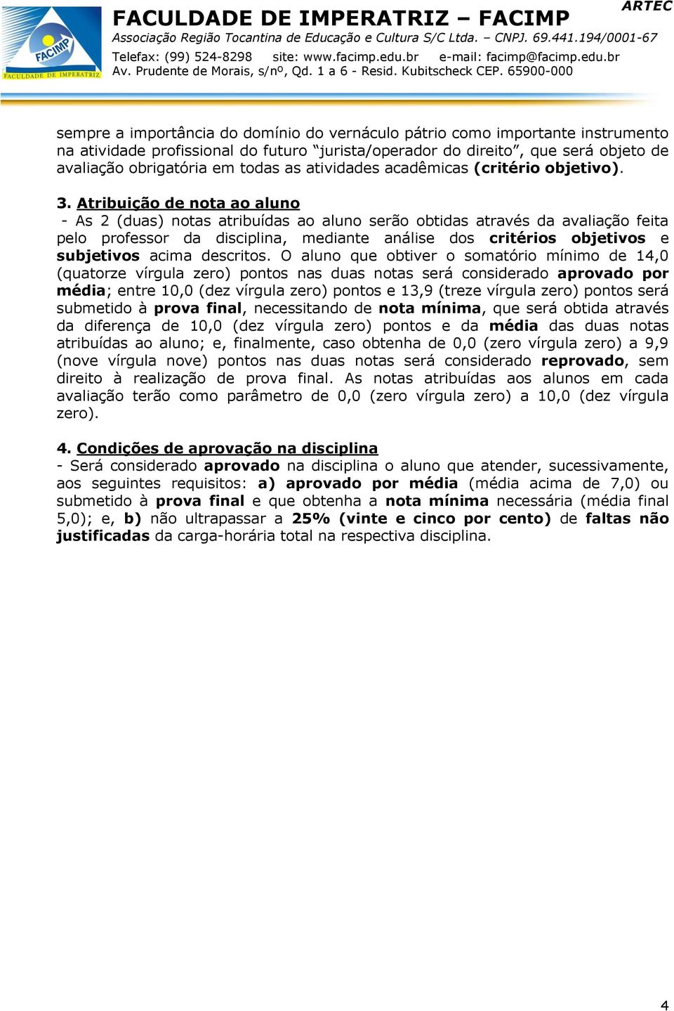 Atribuição de nota ao aluno - As 2 (duas) notas atribuídas ao aluno serão obtidas através da avaliação feita pelo professor da disciplina, mediante análise dos critérios objetivos e subjetivos acima