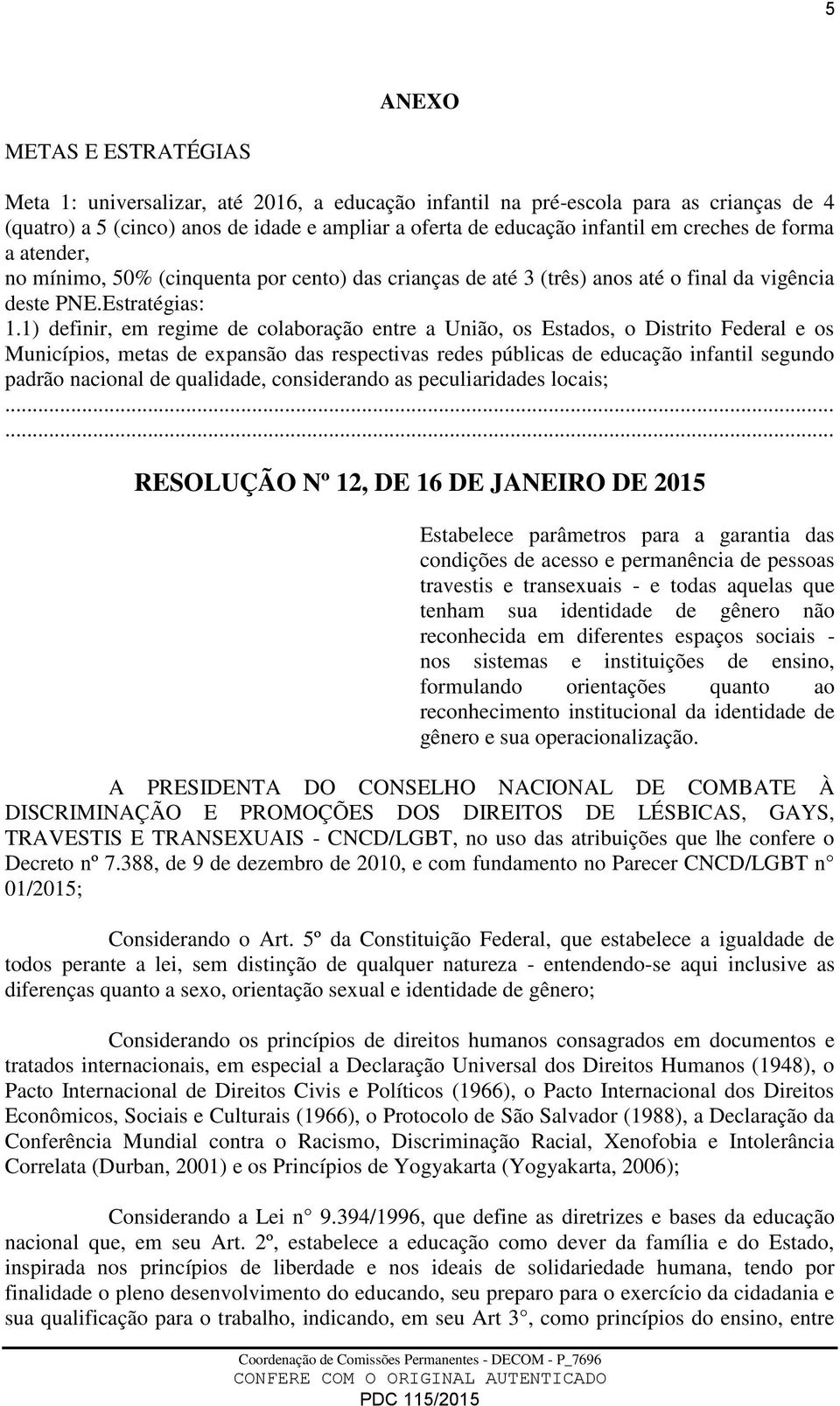 1) definir, em regime de colaboração entre a União, os Estados, o Distrito Federal e os Municípios, metas de expansão das respectivas redes públicas de educação infantil segundo padrão nacional de