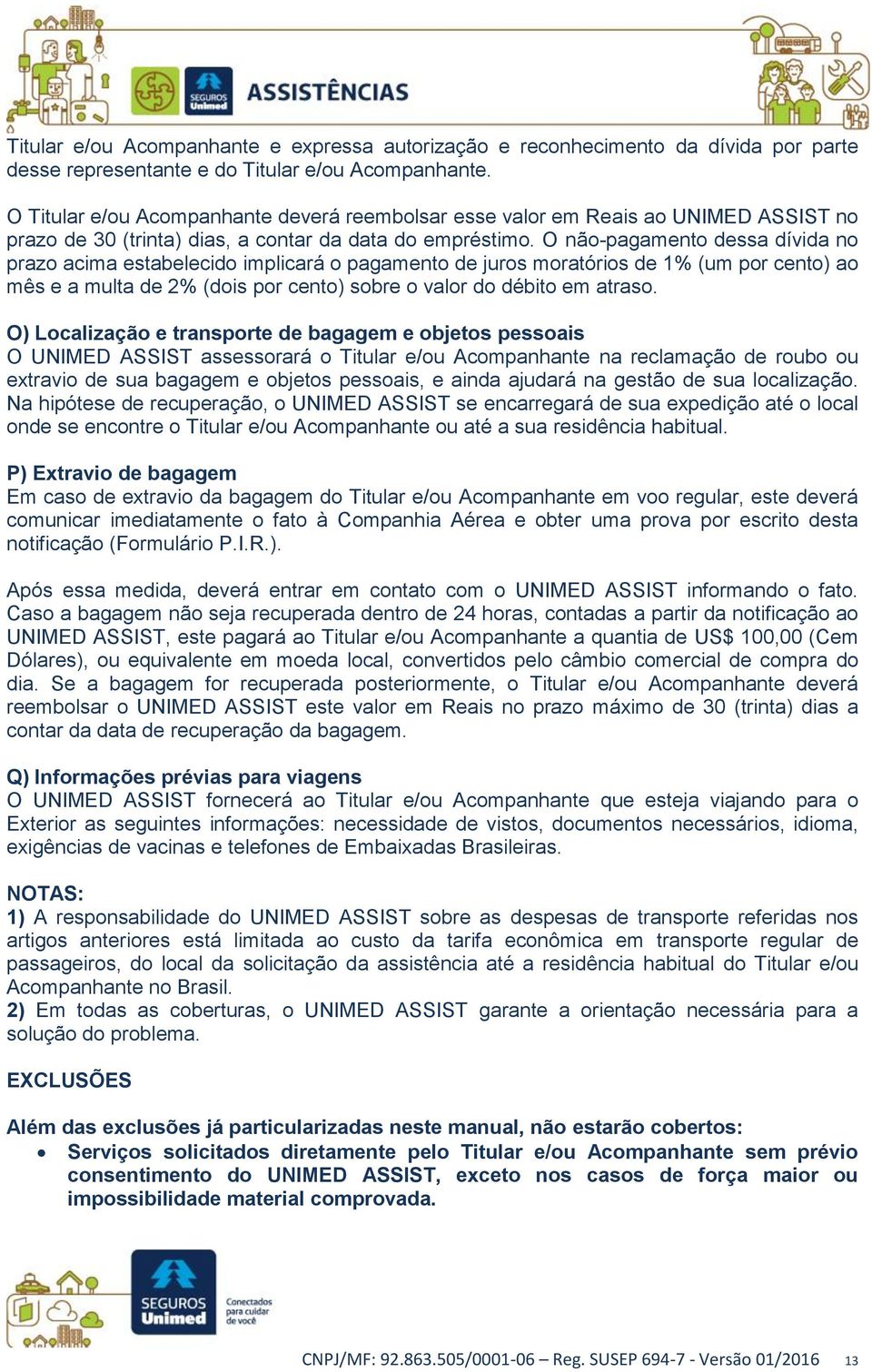 O não-pagamento dessa dívida no prazo acima estabelecido implicará o pagamento de juros moratórios de 1% (um por cento) ao mês e a multa de 2% (dois por cento) sobre o valor do débito em atraso.